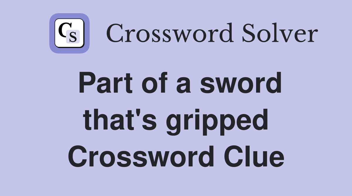 Part of a sword that's gripped Crossword Clue