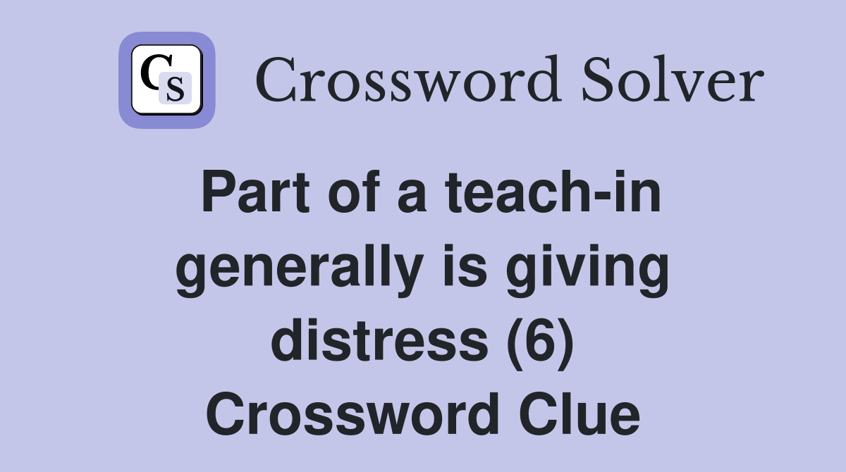 Part of a teach-in generally is giving distress (6) Crossword Clue