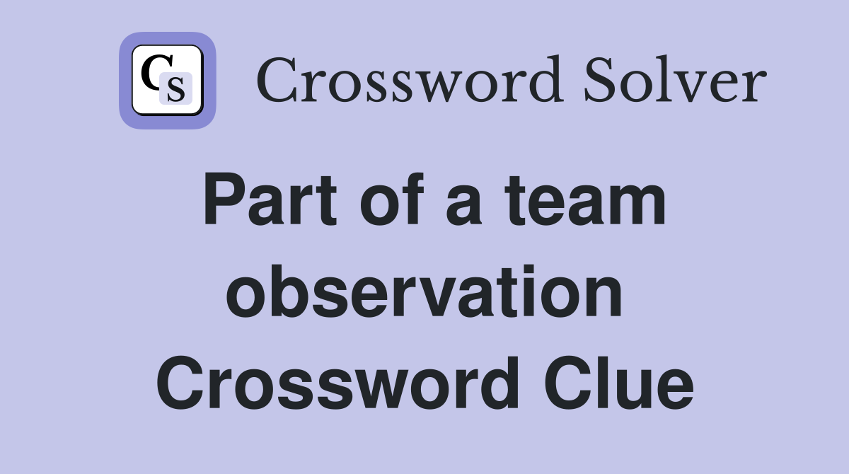 Part of a team observation Crossword Clue