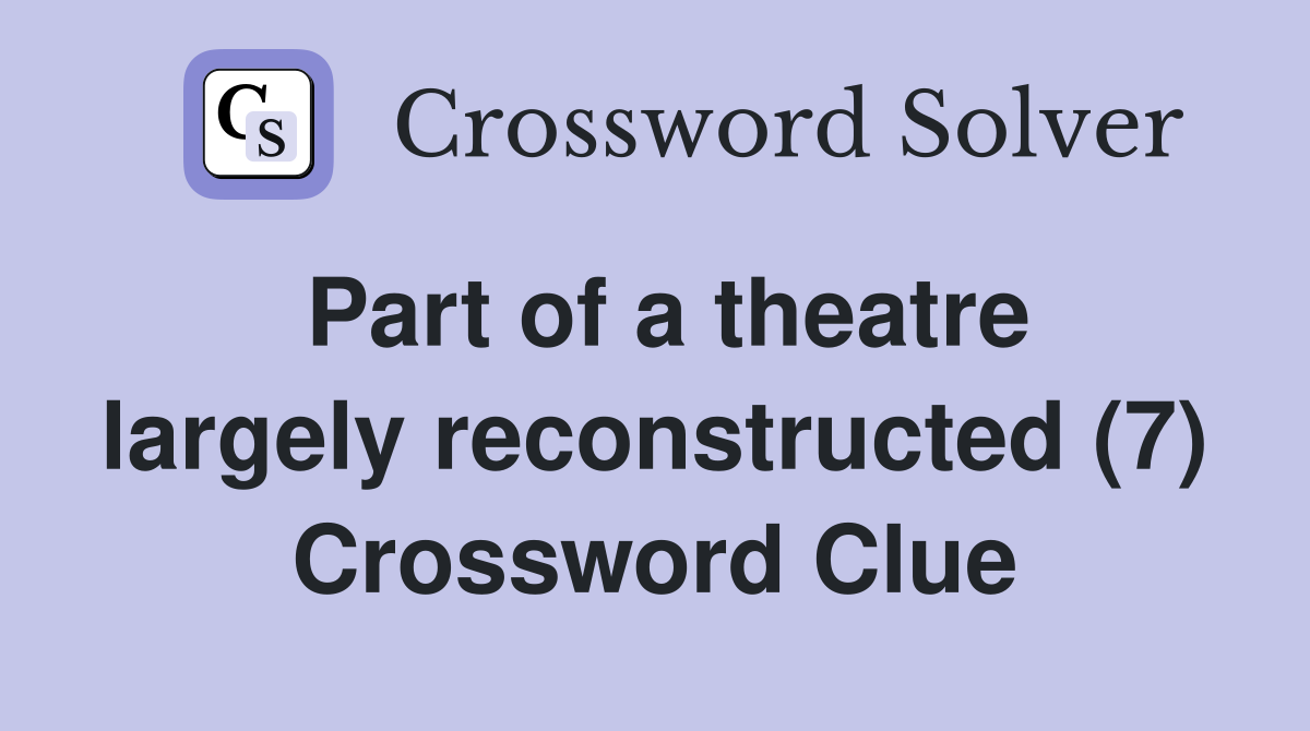 Part of a theatre largely reconstructed (7) Crossword Clue
