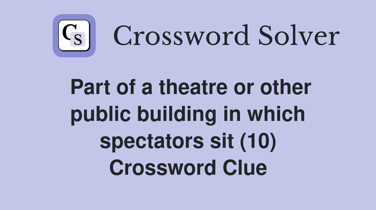 Part of a theatre or other public building in which spectators sit (10) Crossword Clue