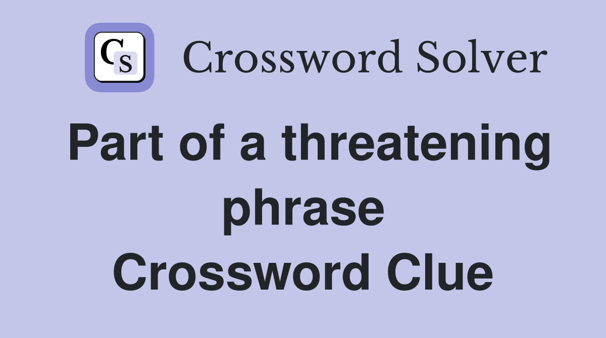 Part of a threatening phrase Crossword Clue
