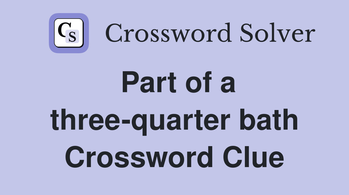 Part of a three-quarter bath Crossword Clue