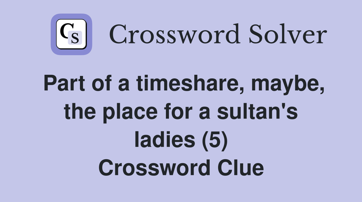 Part of a timeshare, maybe, the place for a sultan's ladies (5) Crossword Clue