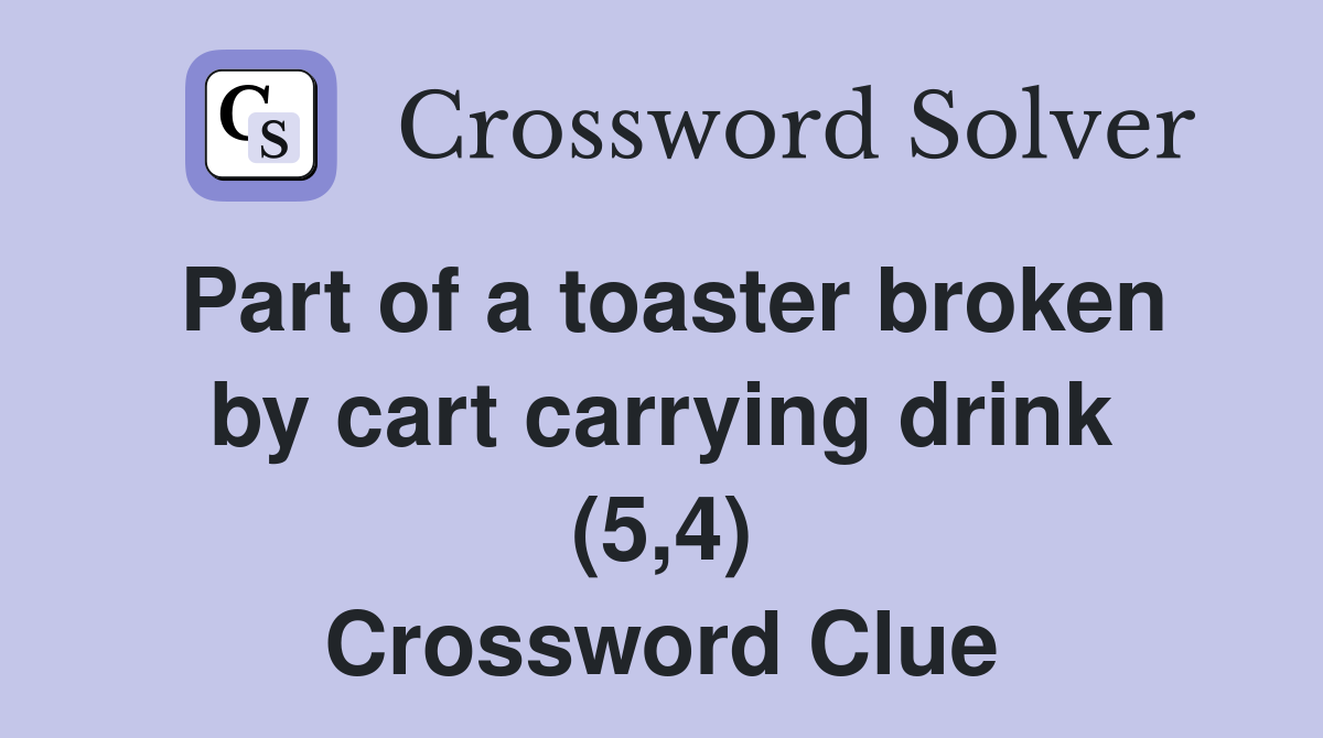 Part of a toaster broken by cart carrying drink (5,4) Crossword Clue