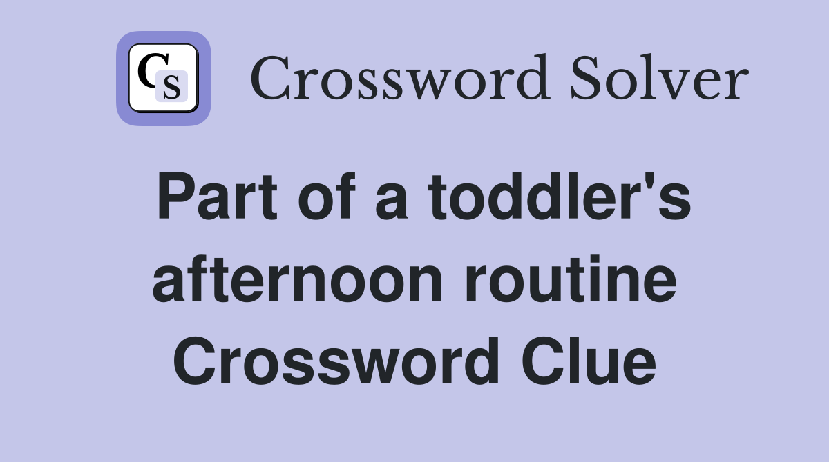 Part of a toddler's afternoon routine Crossword Clue