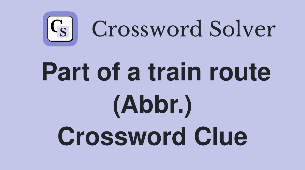 Part of a train route (Abbr.) Crossword Clue