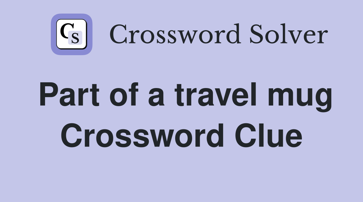 Part of a travel mug Crossword Clue