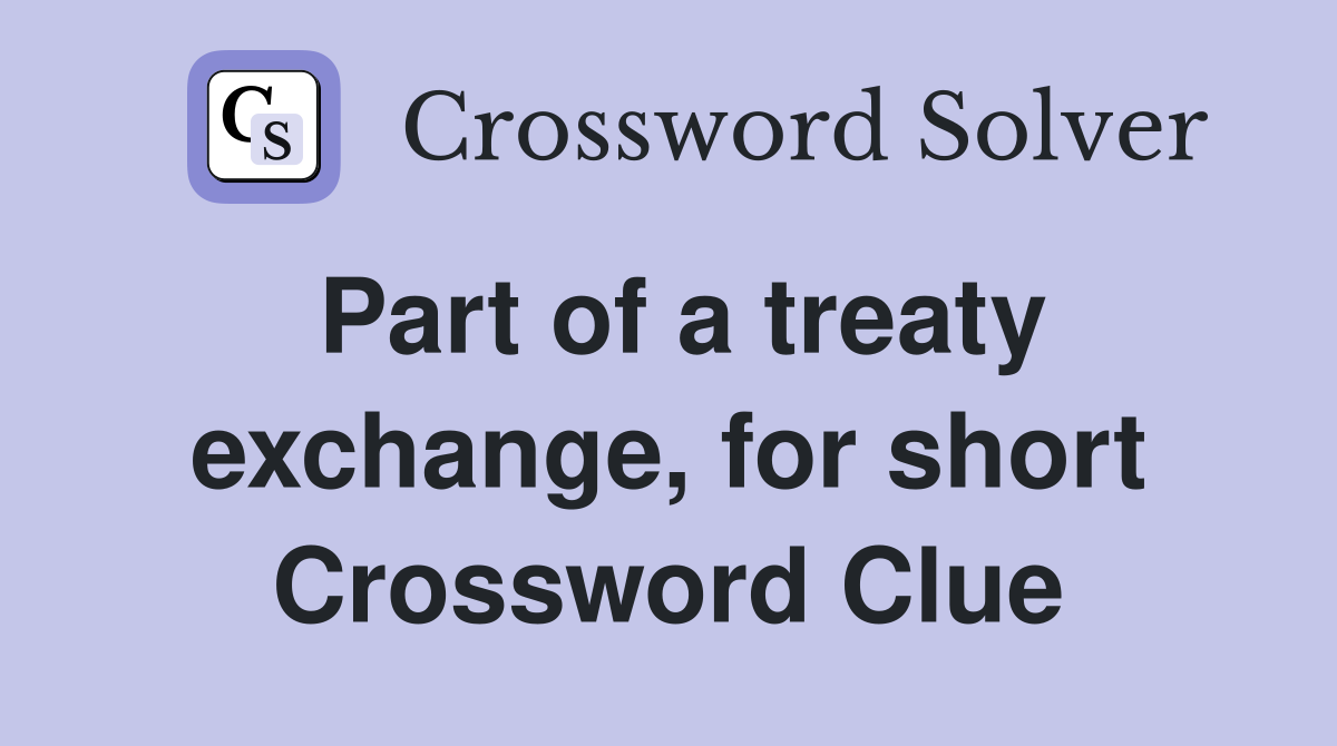 Part of a treaty exchange, for short Crossword Clue