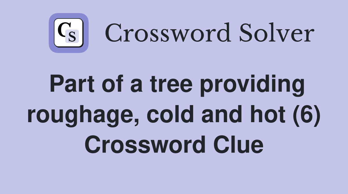 Part of a tree providing roughage, cold and hot (6) Crossword Clue