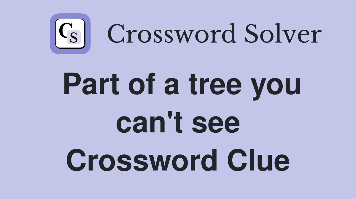 Part of a tree you can't see Crossword Clue
