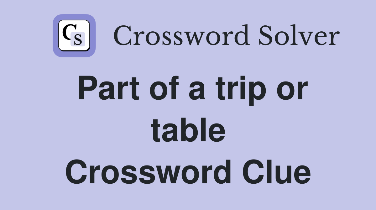 Part of a trip or table Crossword Clue