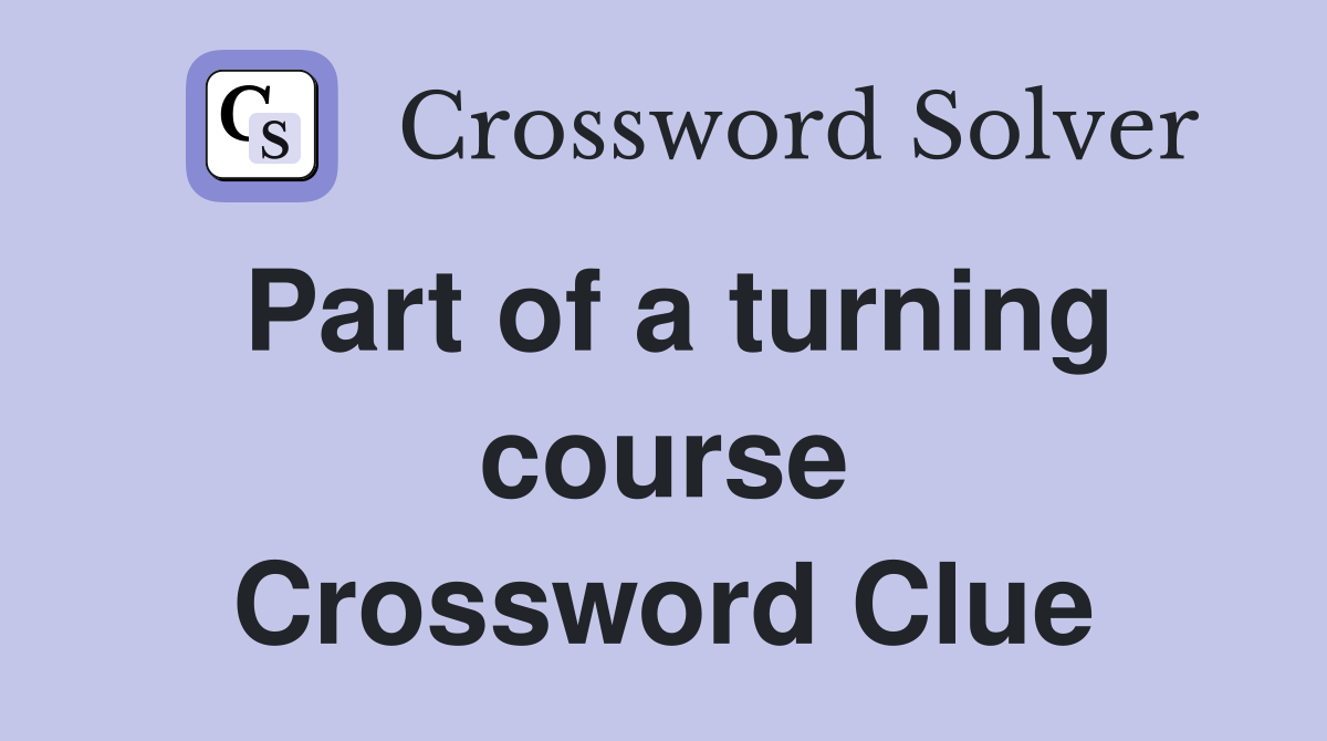 Part of a turning course Crossword Clue