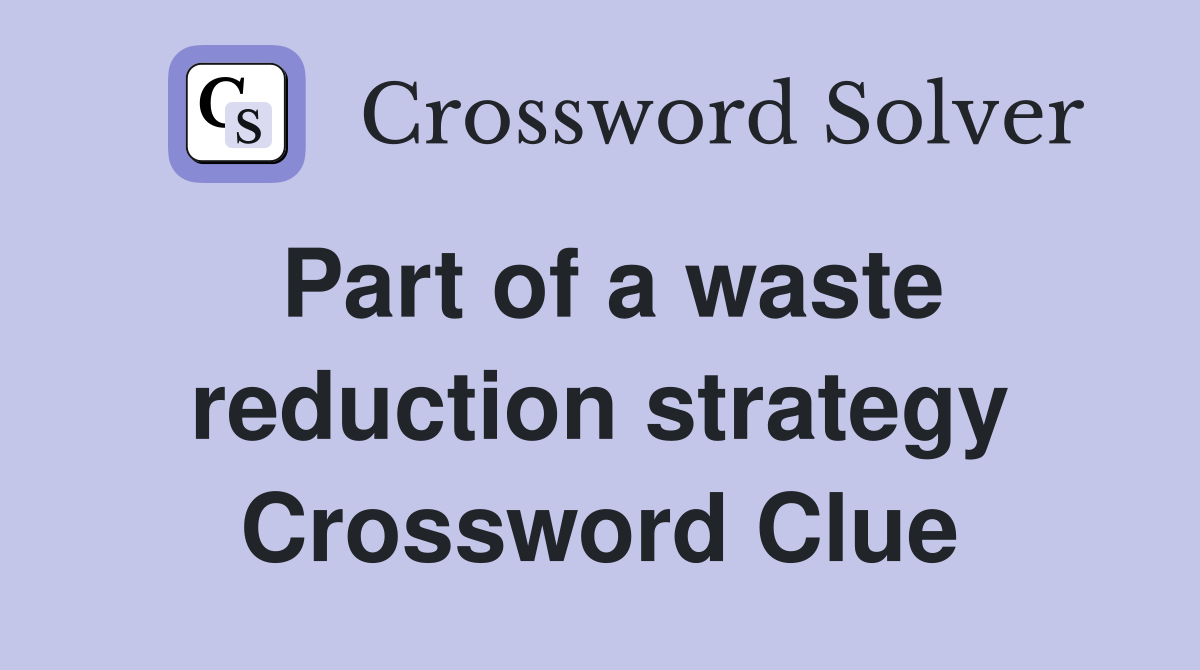 Part of a waste reduction strategy Crossword Clue