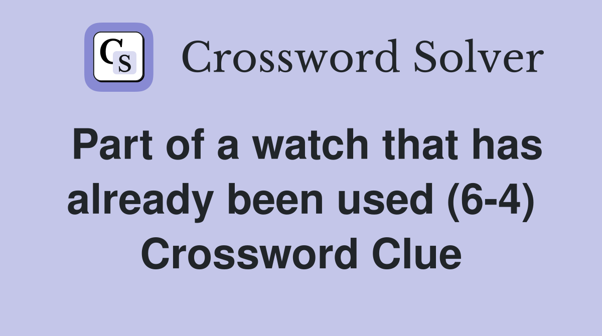 Part of a watch that has already been used (6-4) Crossword Clue
