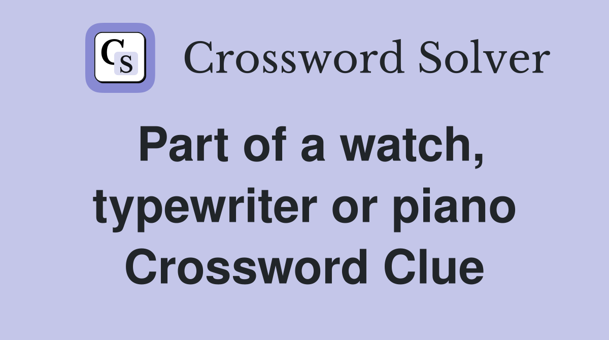 Part of a watch, typewriter or piano Crossword Clue