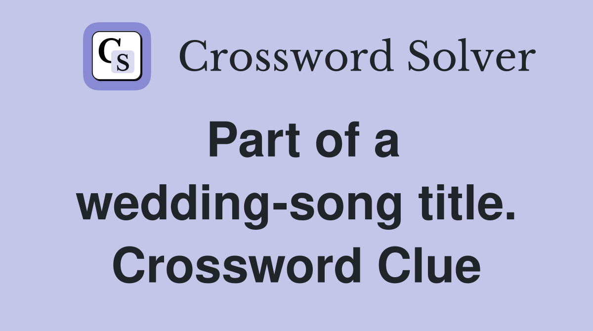 Part of a wedding-song title. Crossword Clue
