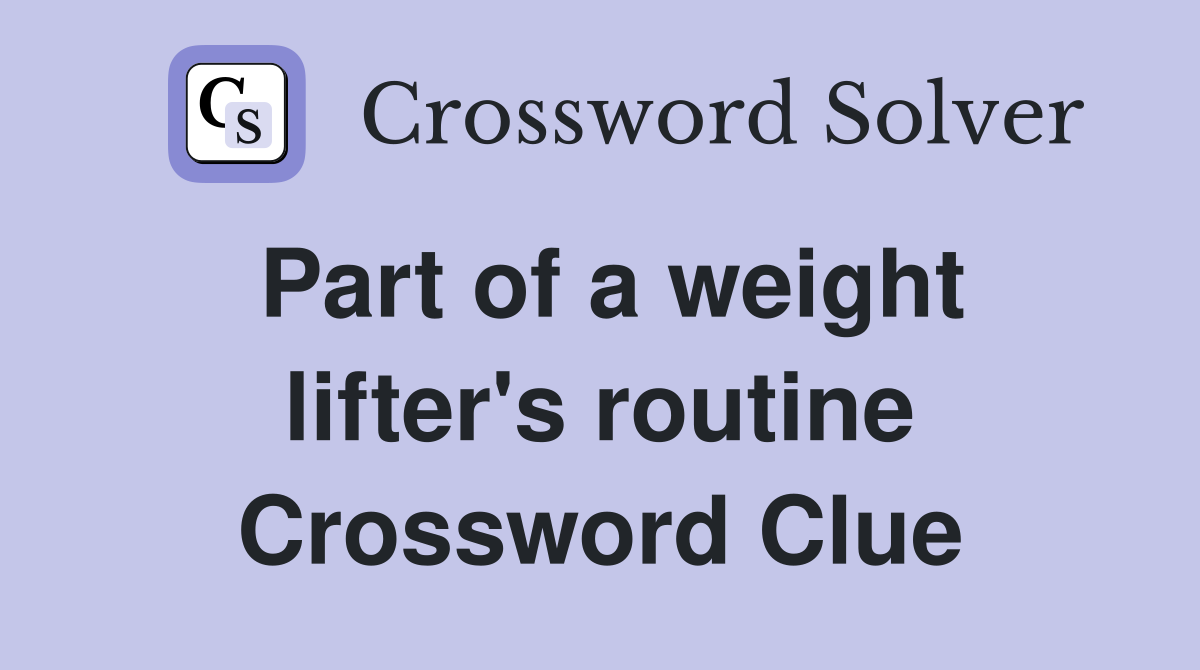 Part of a weight lifter's routine Crossword Clue