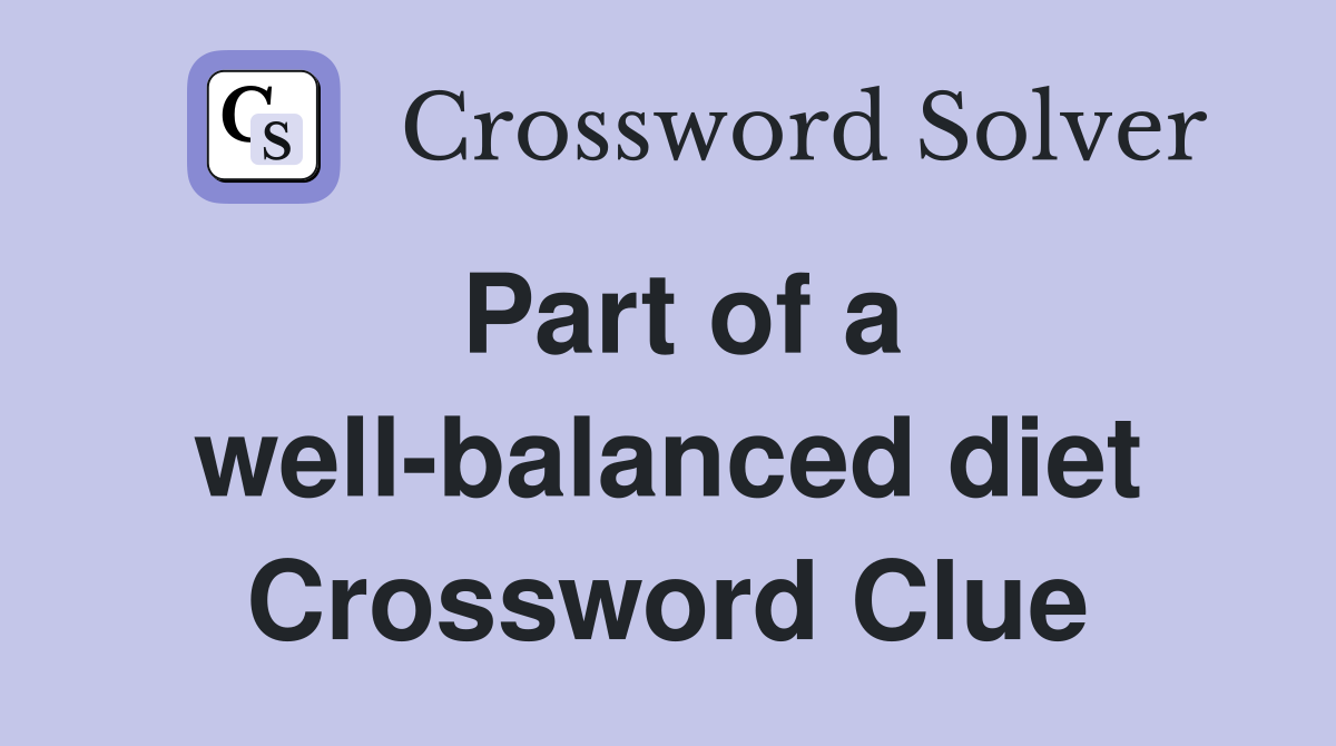 Part of a well-balanced diet Crossword Clue