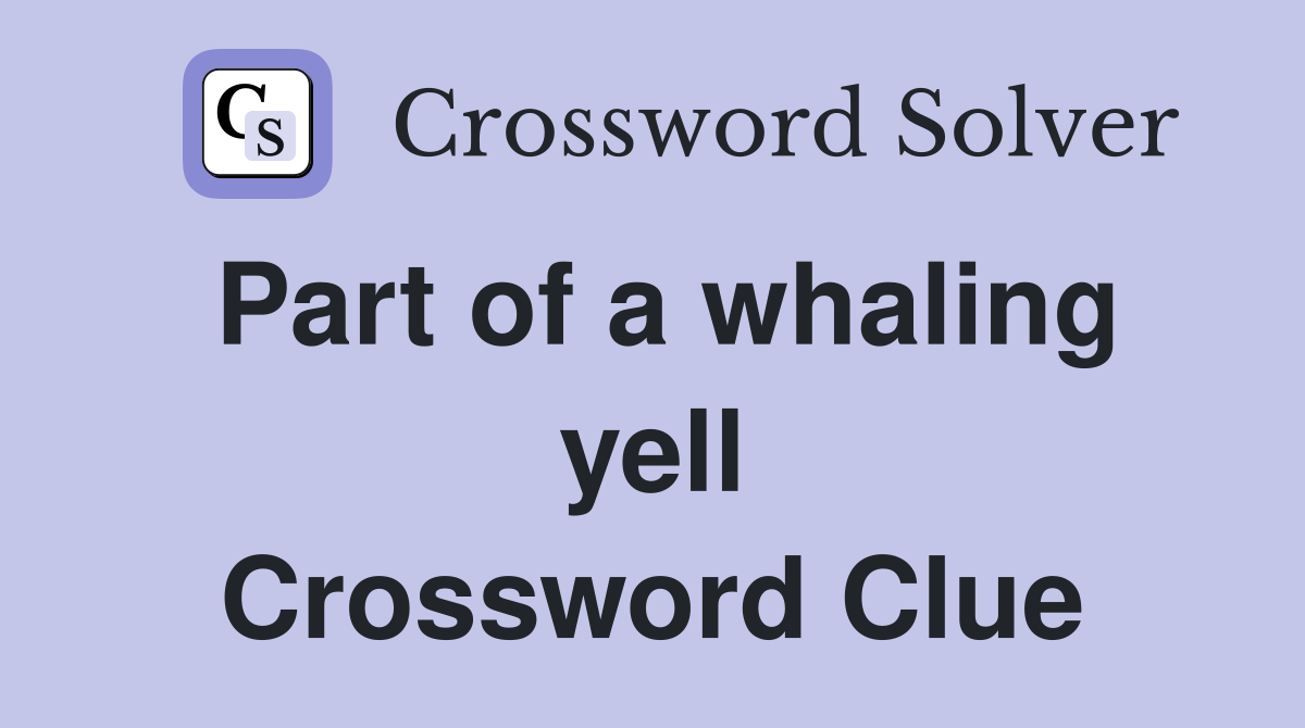 Part of a whaling yell Crossword Clue