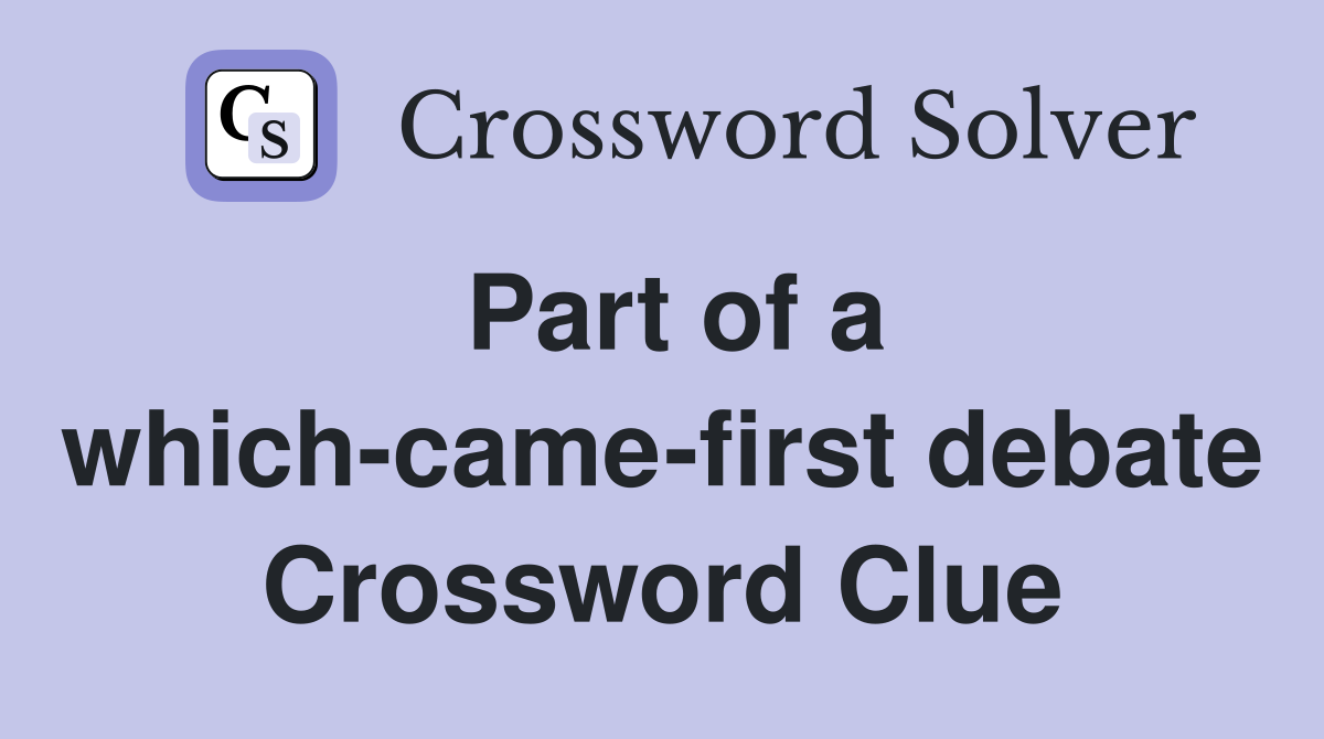 Part of a which-came-first debate Crossword Clue