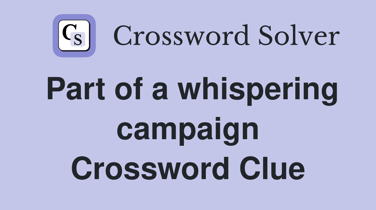 Part of a whispering campaign Crossword Clue
