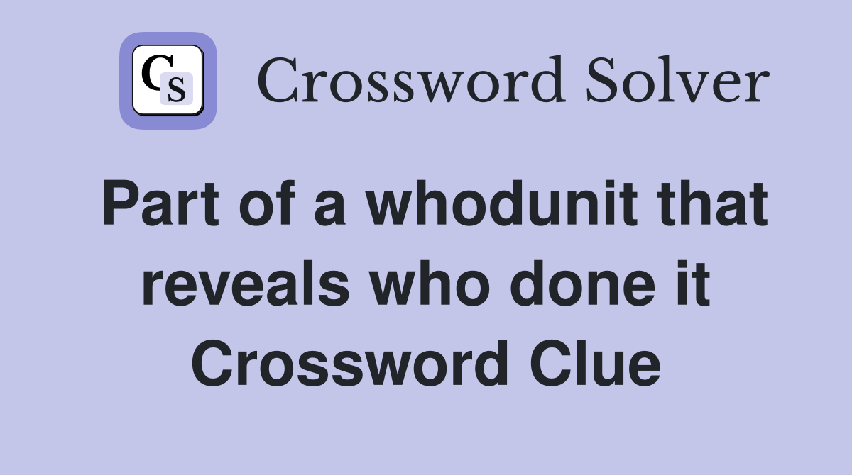 Part of a whodunit that reveals who done it Crossword Clue