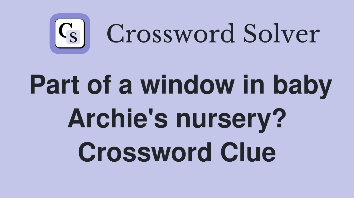 Part of a window in baby Archie's nursery? Crossword Clue