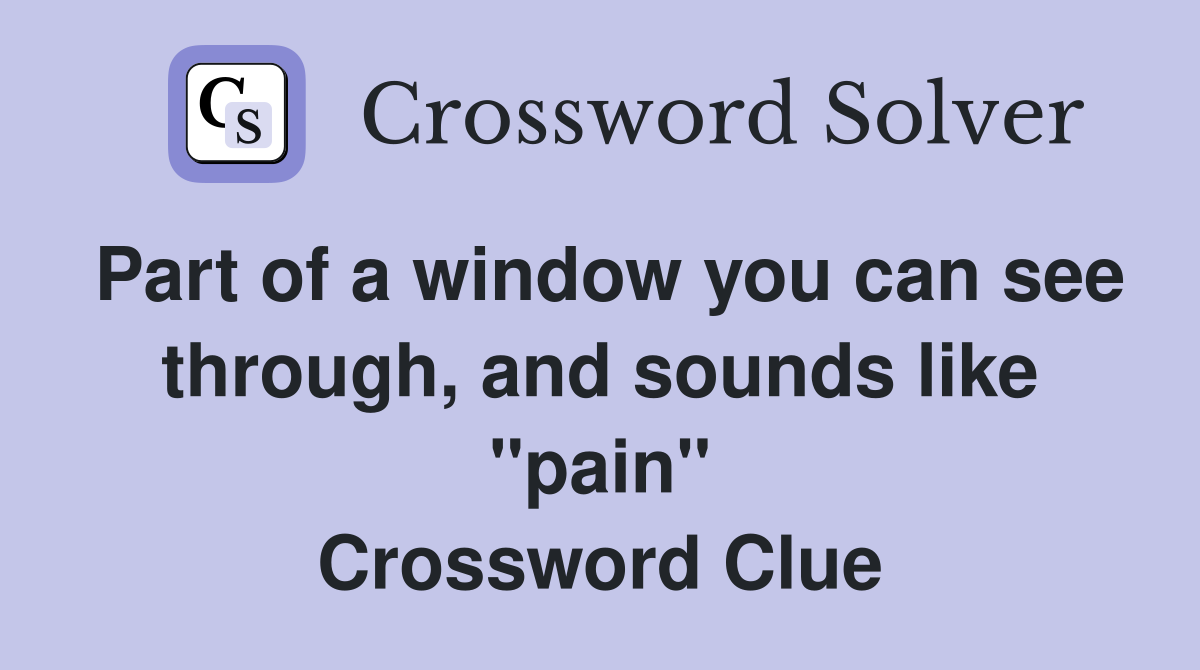 Part of a window you can see through, and sounds like "pain" Crossword Clue