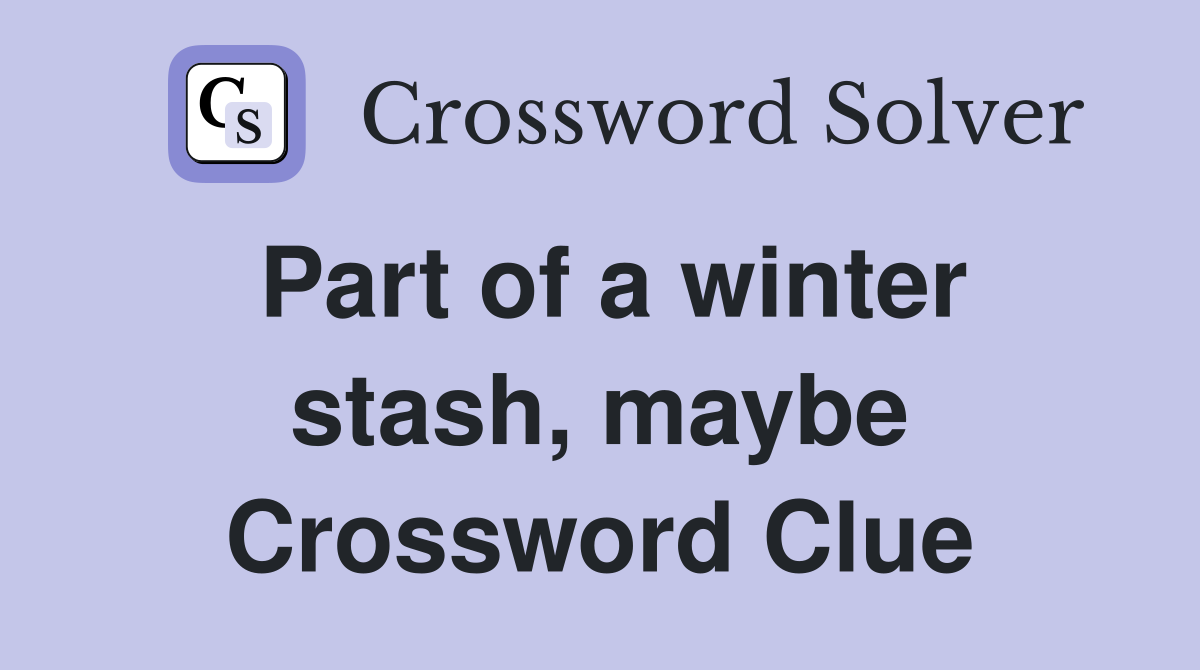 Part of a winter stash, maybe Crossword Clue