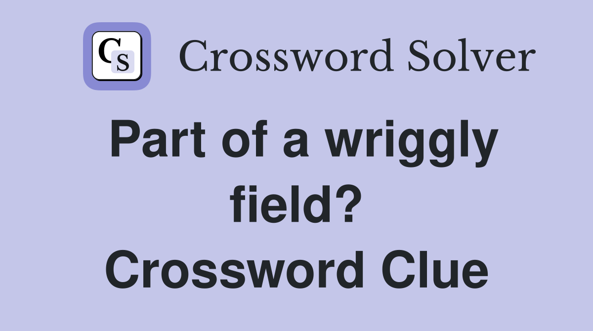 Part of a wriggly field? Crossword Clue