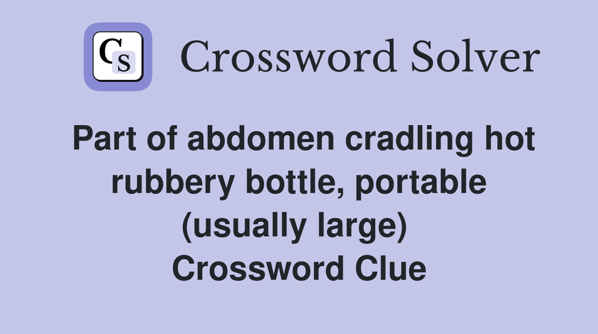Part of abdomen cradling hot rubbery bottle, portable (usually large)  Crossword Clue