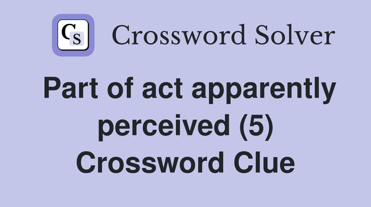 Part of act apparently perceived (5) Crossword Clue