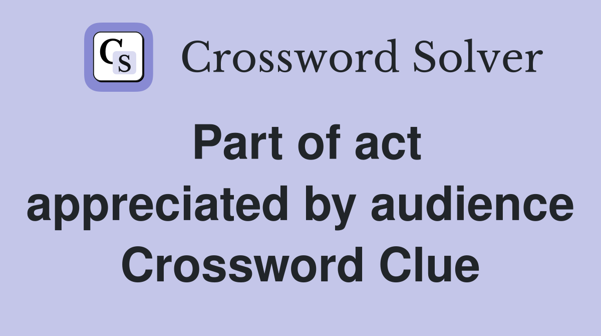 Part of act appreciated by audience Crossword Clue