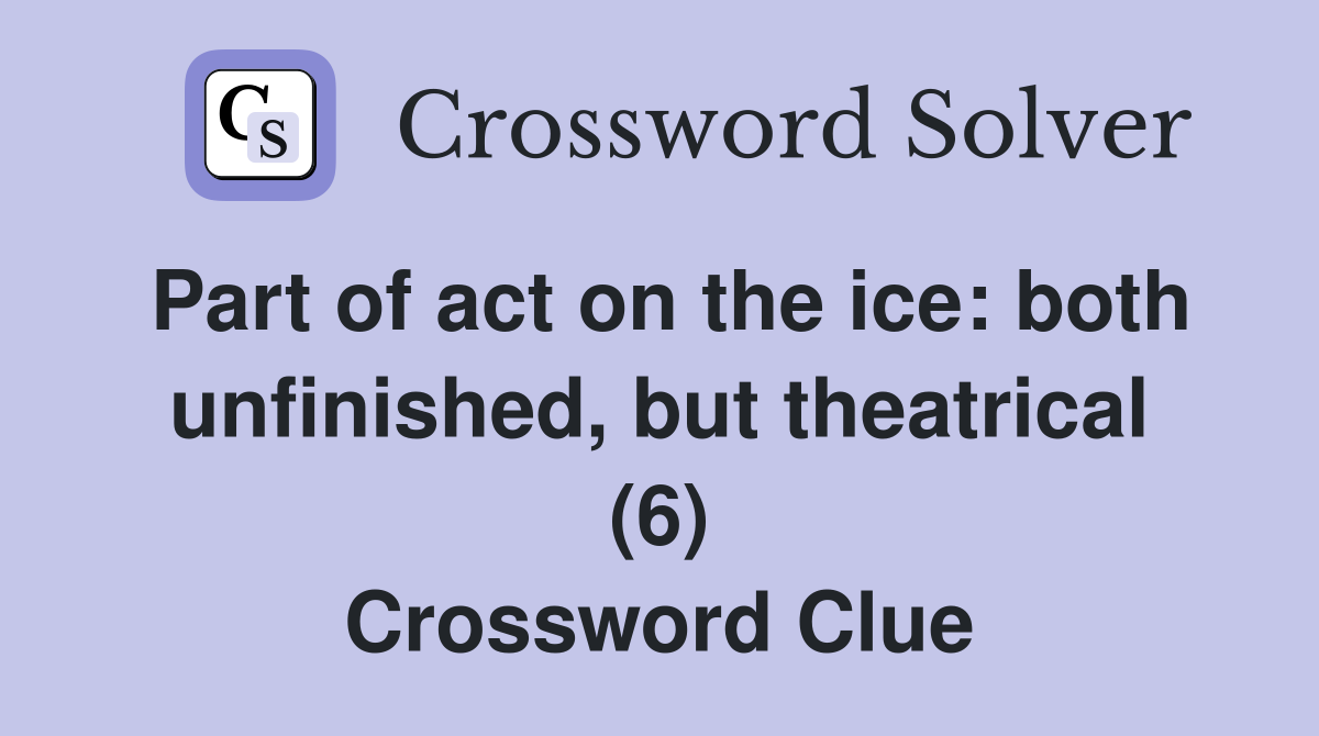 Part of act on the ice: both unfinished, but theatrical (6) Crossword Clue