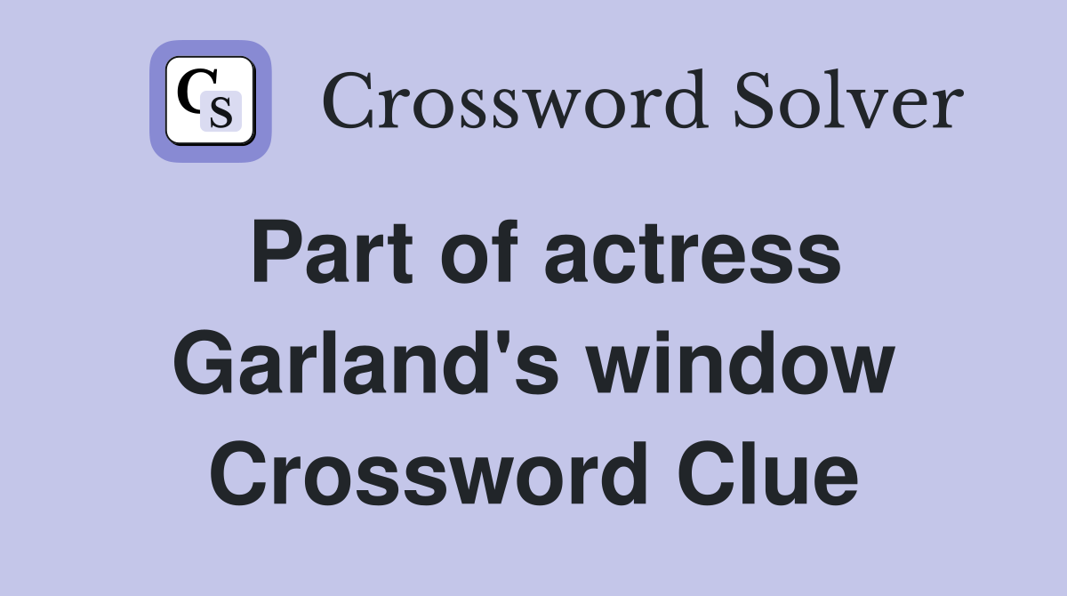 Part of actress Garland's window Crossword Clue