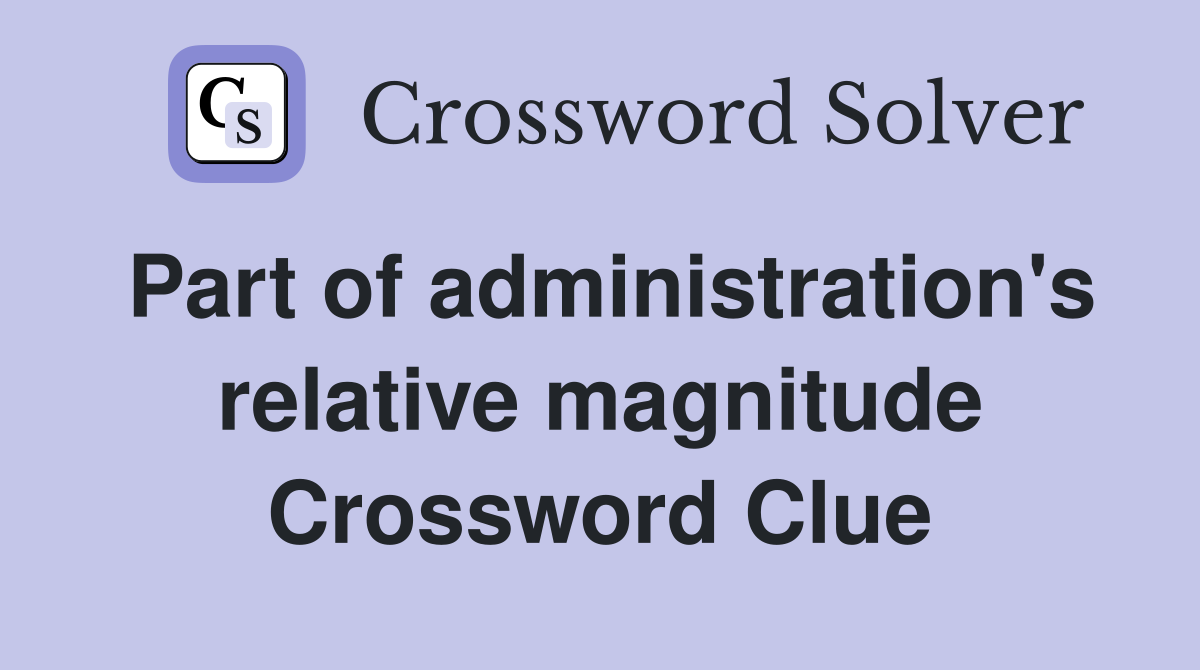 Part of administration's relative magnitude Crossword Clue