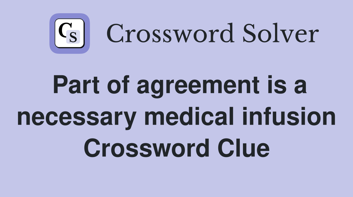 Part of agreement is a necessary medical infusion Crossword Clue