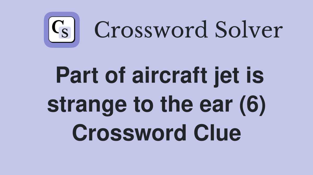 Part of aircraft jet is strange to the ear (6) Crossword Clue