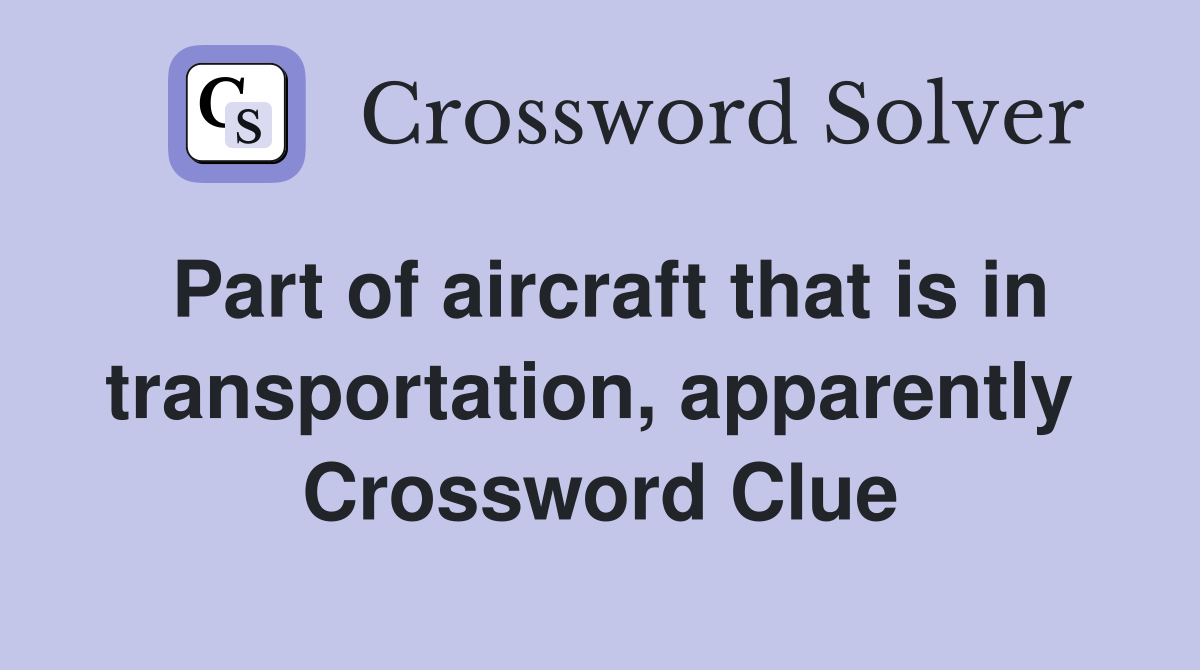 Part of aircraft that is in transportation, apparently  Crossword Clue