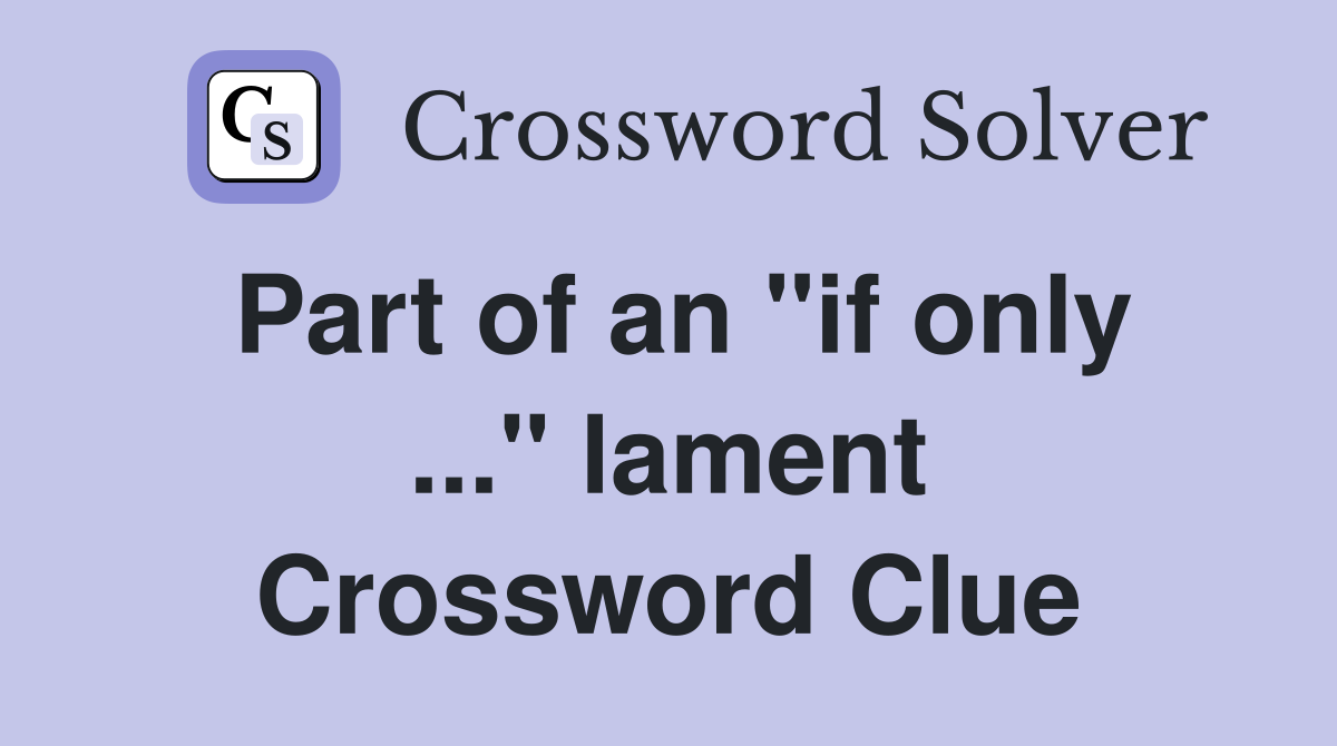 Part of an "if only ..." lament Crossword Clue