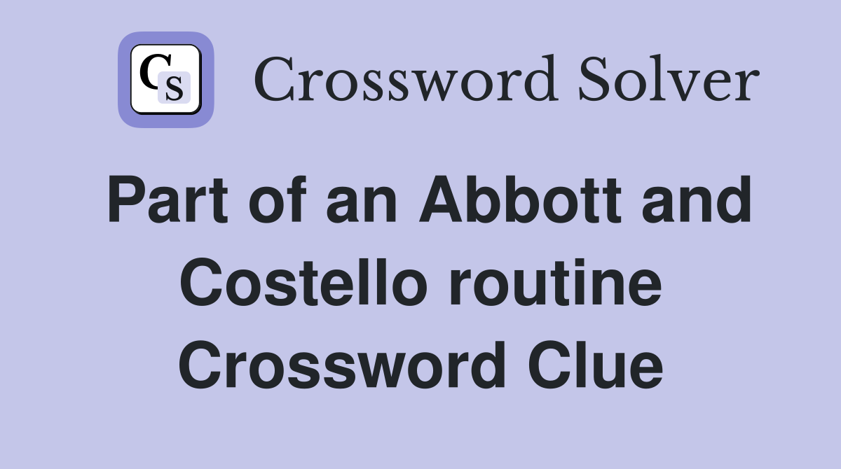 Part of an Abbott and Costello routine Crossword Clue