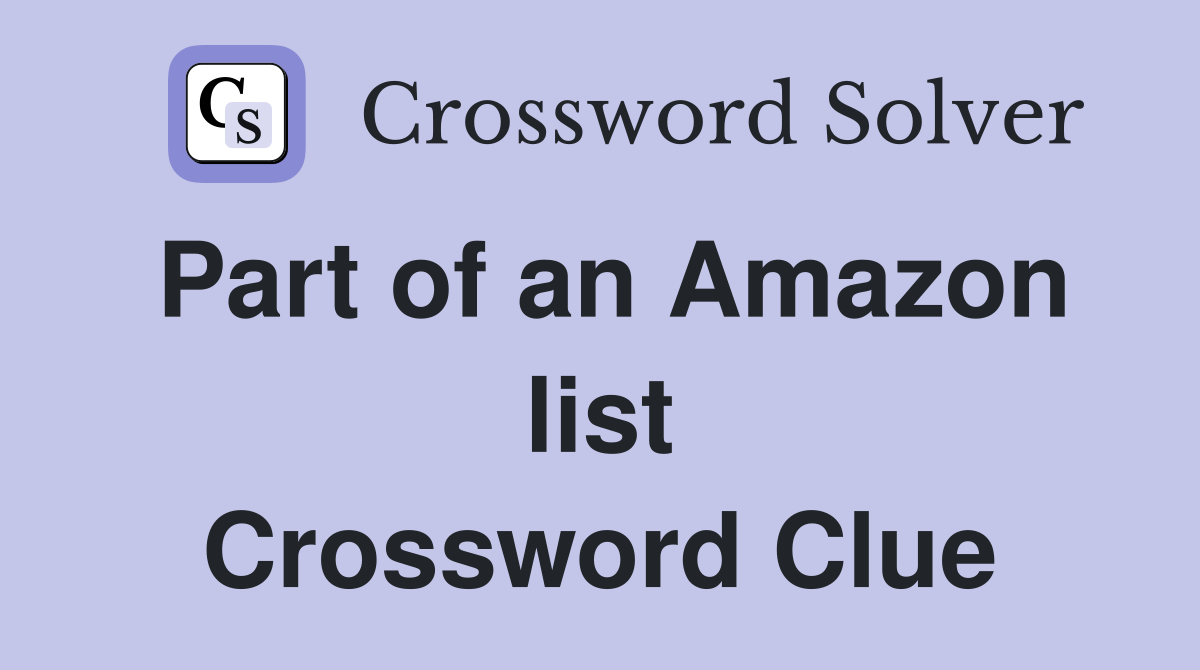 Part of an Amazon list Crossword Clue