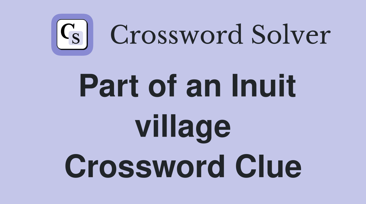 Part of an Inuit village Crossword Clue