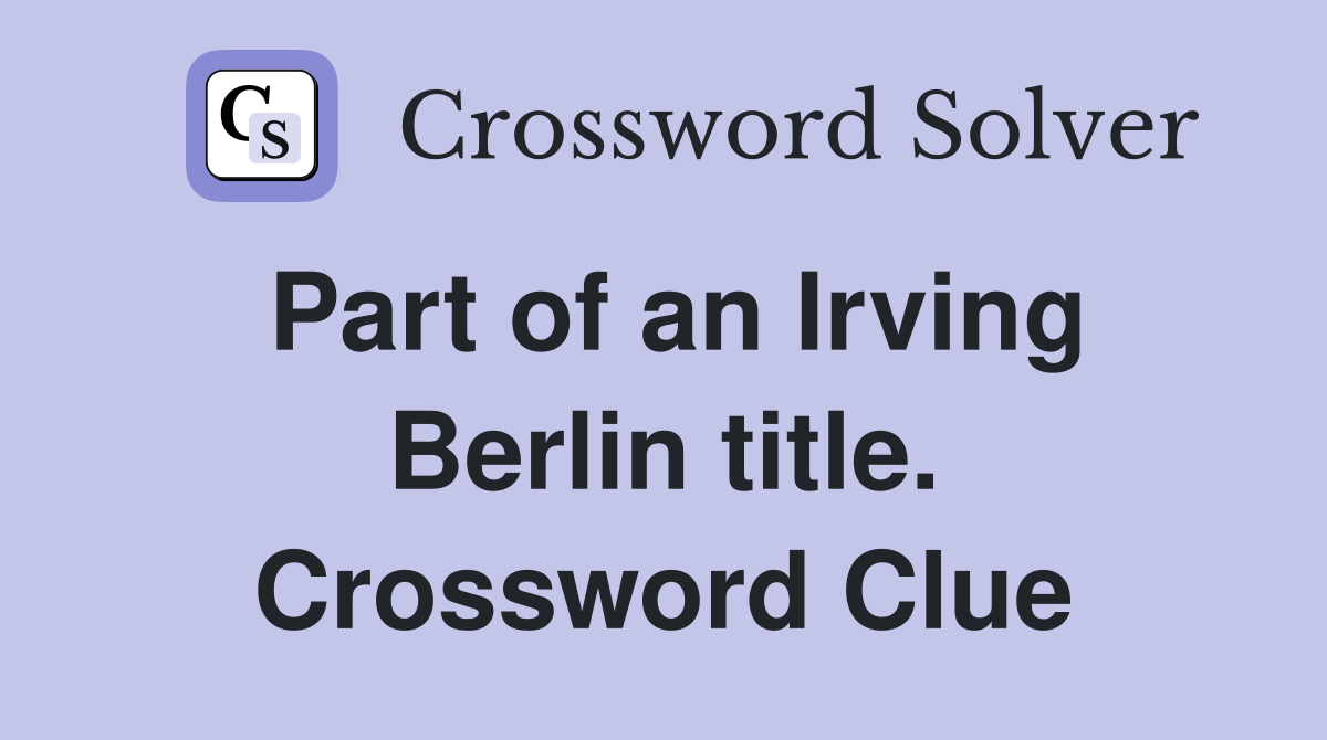 Part of an Irving Berlin title. Crossword Clue