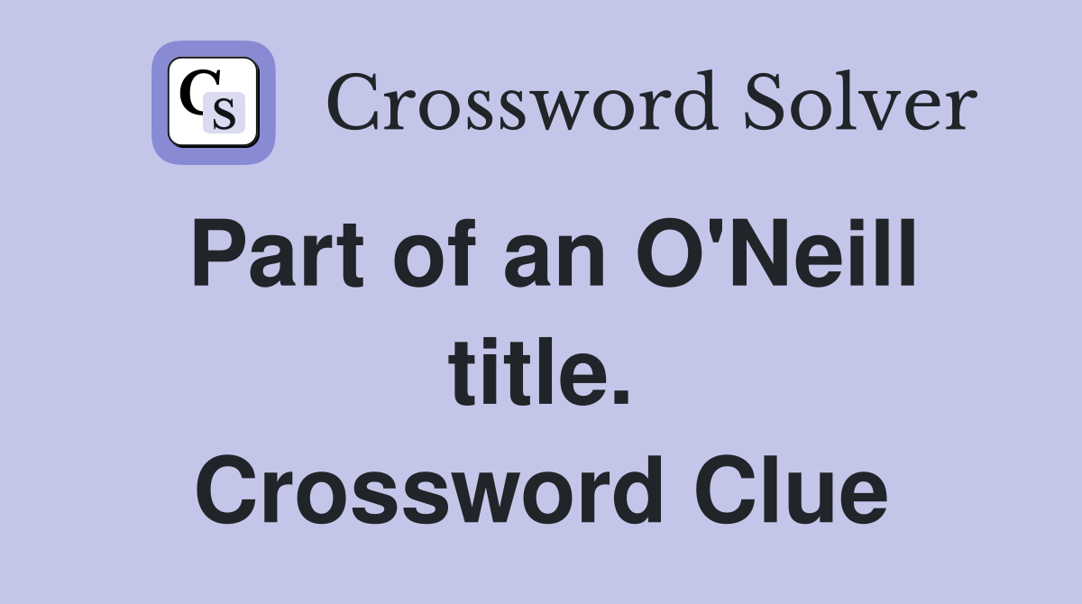 Part of an O'Neill title. Crossword Clue