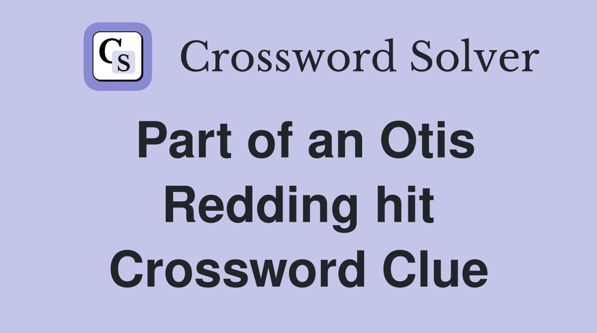 Part of an Otis Redding hit Crossword Clue