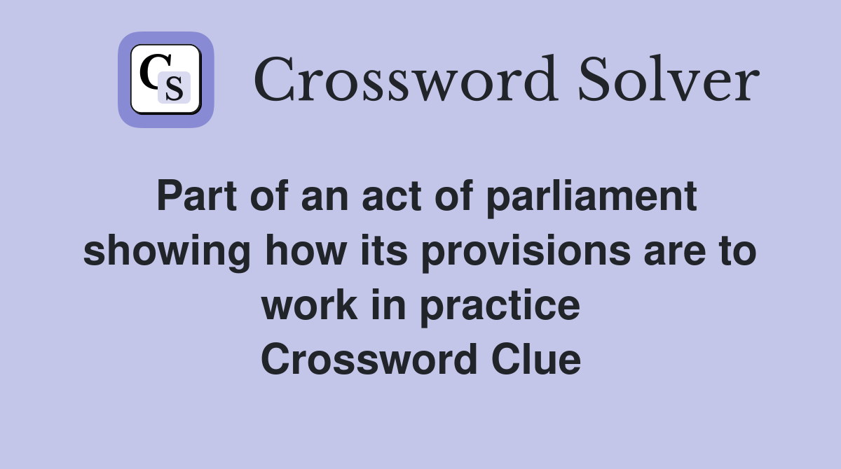 Part of an act of parliament showing how its provisions are to work in practice Crossword Clue