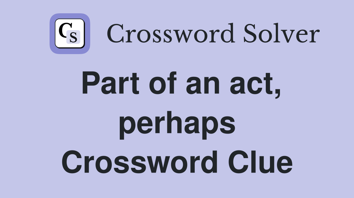 Part of an act, perhaps Crossword Clue