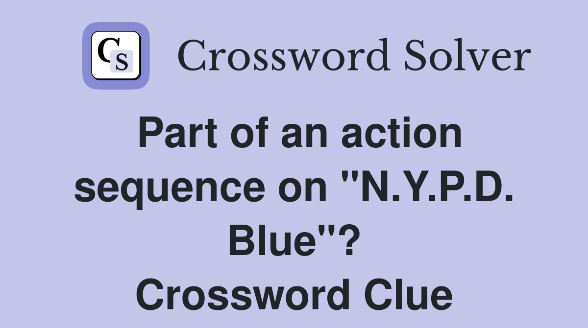 Part of an action sequence on "N.Y.P.D. Blue"? Crossword Clue